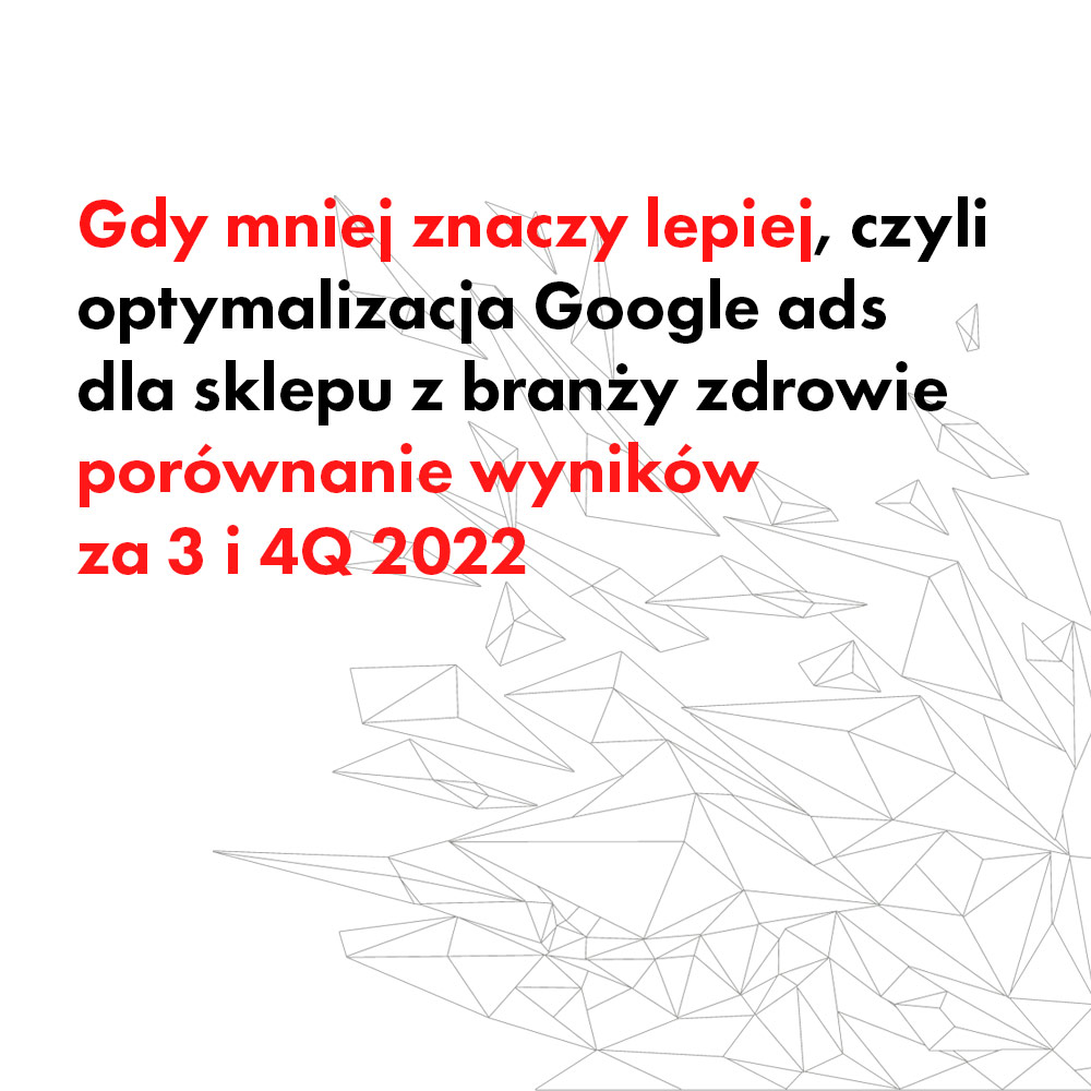 Gdy mniej znaczy lepiej – efekty optymalizacji Google Ads